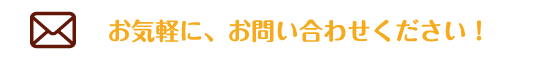 お気軽に、お問い合わせください！