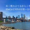 長く積み立てるからこそ、使い分けて（iDeCo.NISA)